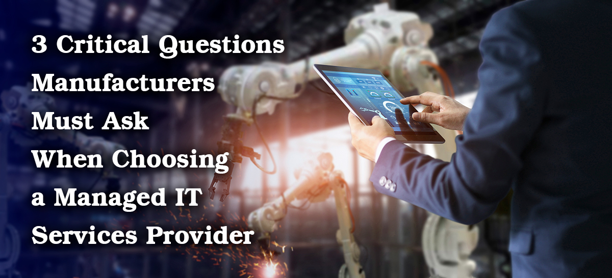 3 Critical Questions Manufacturers Must Ask When Choosing a Managed IT Services Provider