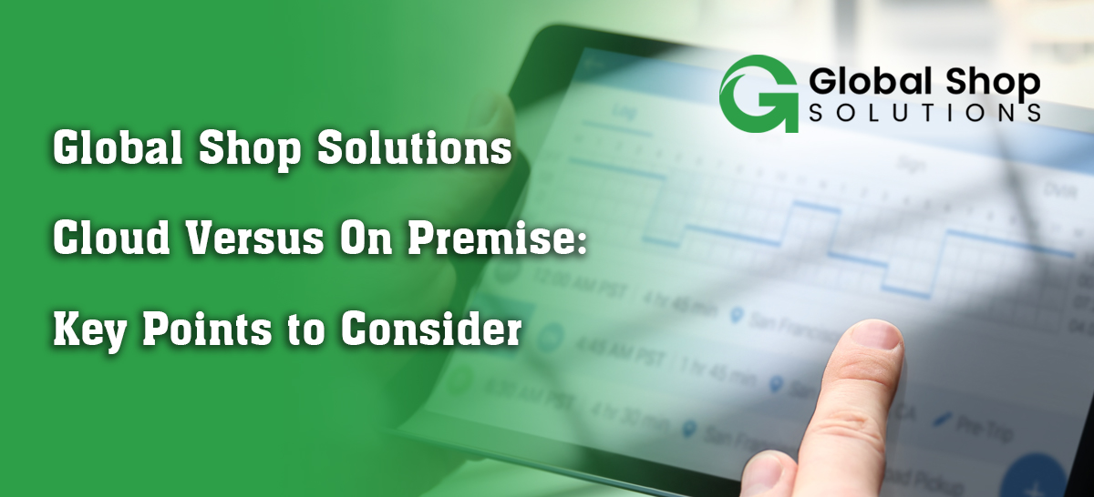 Global Shop Solutions Cloud Versus On Premise: Key Points to Consider